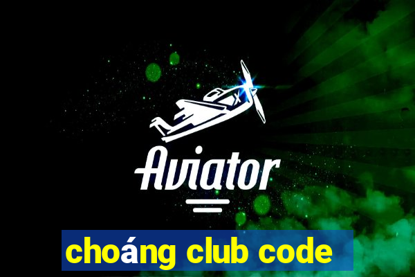 choáng club code