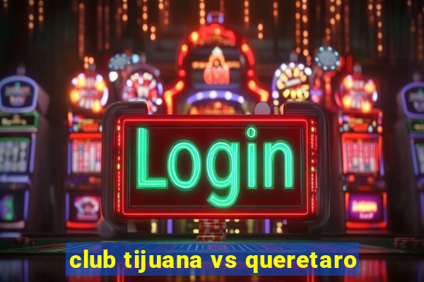 club tijuana vs queretaro