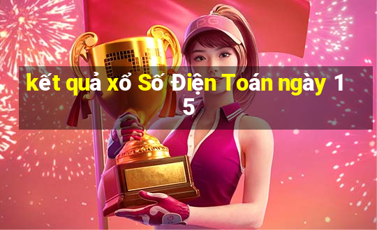 kết quả xổ Số Điện Toán ngày 15