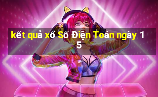 kết quả xổ Số Điện Toán ngày 15