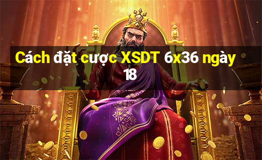 Cách đặt cược XSDT 6x36 ngày 18