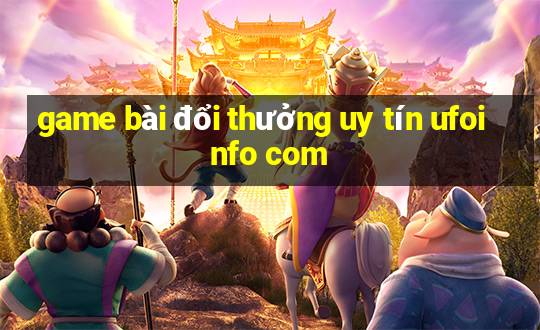 game bài đổi thưởng uy tín ufoinfo com