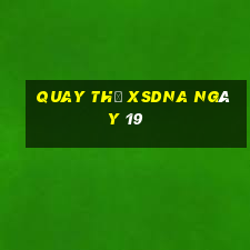 Quay thử XSDNA ngày 19