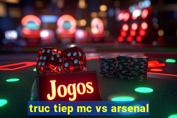 truc tiep mc vs arsenal