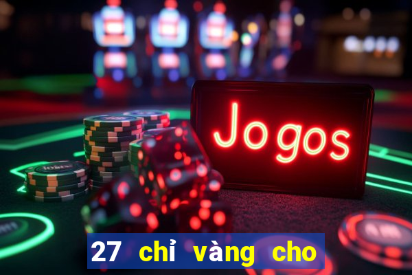 27 chỉ vàng cho 167 game bài