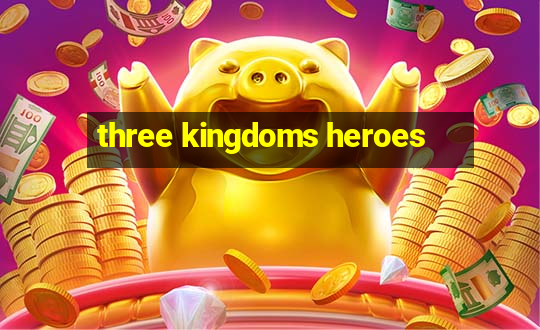 three kingdoms heroes