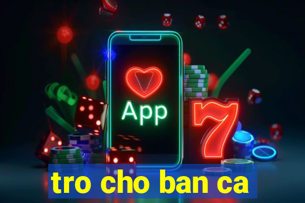 tro cho ban ca