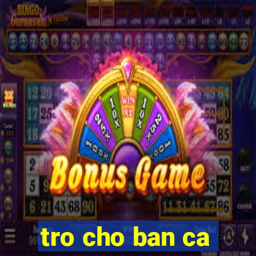 tro cho ban ca