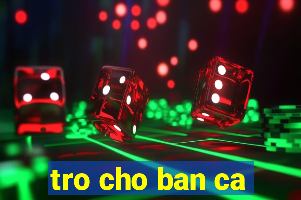 tro cho ban ca