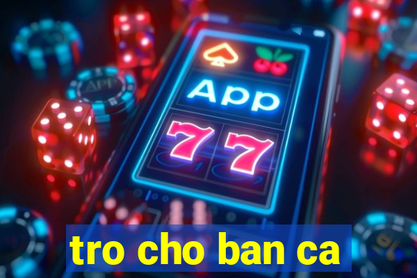 tro cho ban ca