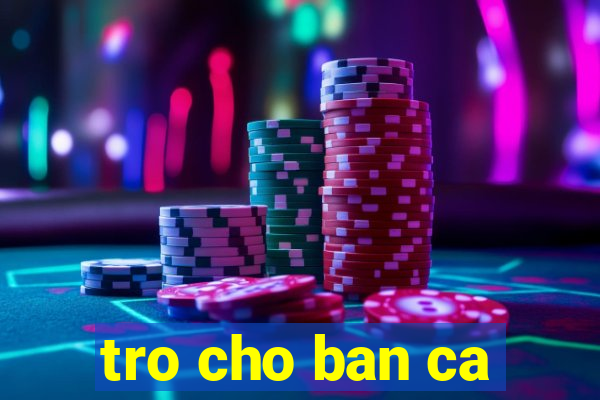 tro cho ban ca