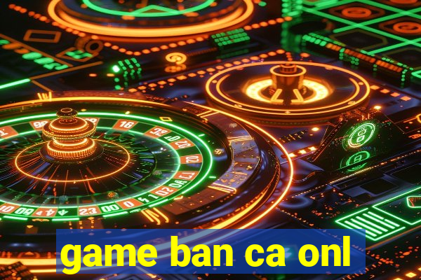 game ban ca onl