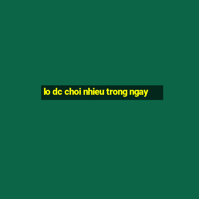 lo dc choi nhieu trong ngay