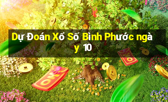 Dự Đoán Xổ Số Bình Phước ngày 10