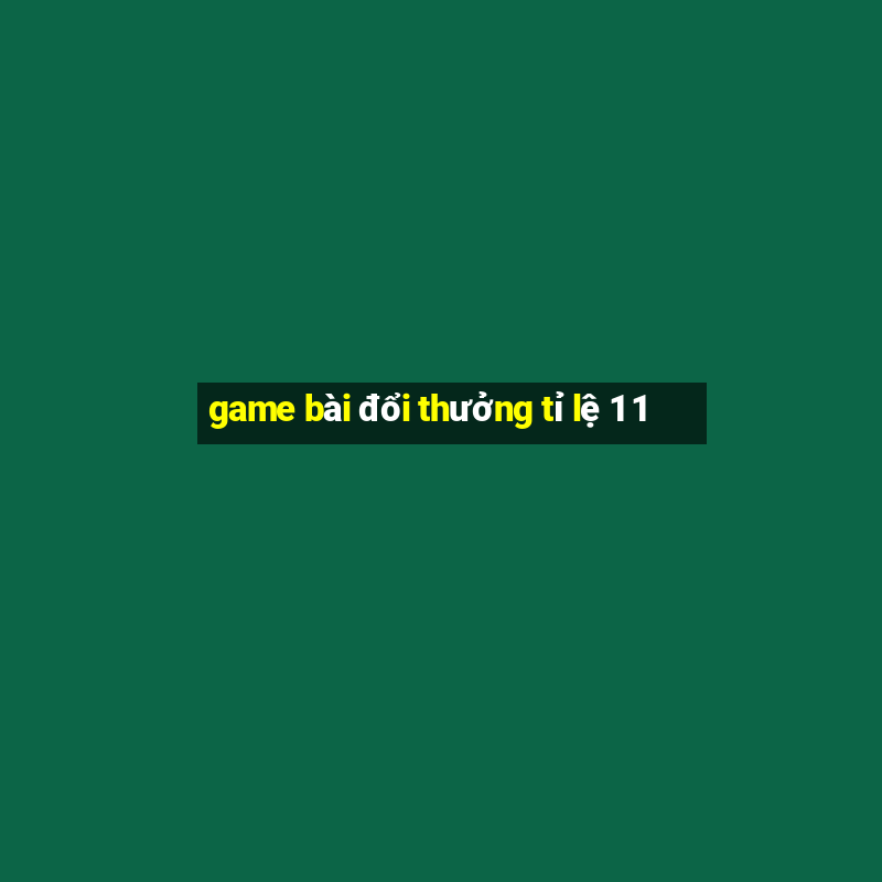 game bài đổi thưởng tỉ lệ 1 1