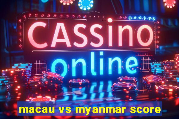 macau vs myanmar score