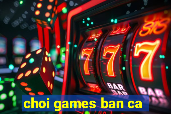 choi games ban ca