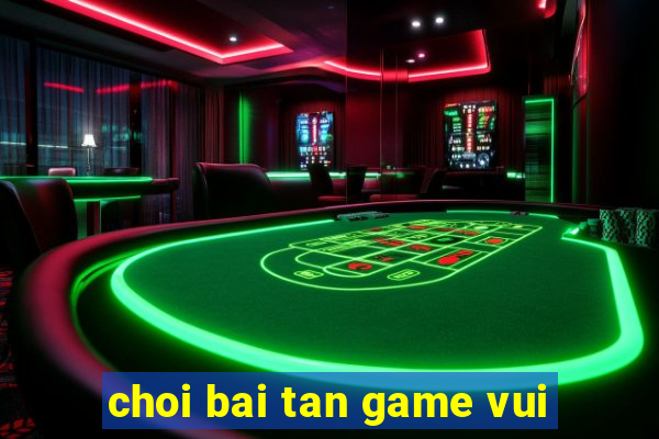 choi bai tan game vui