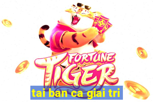 tai ban ca giai tri