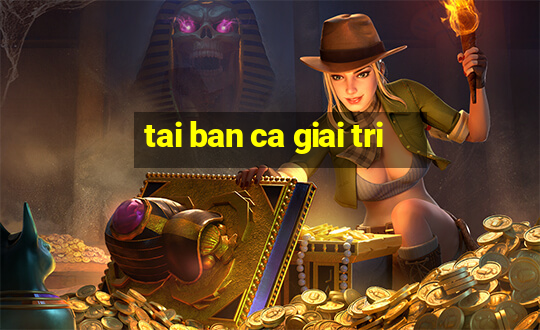 tai ban ca giai tri