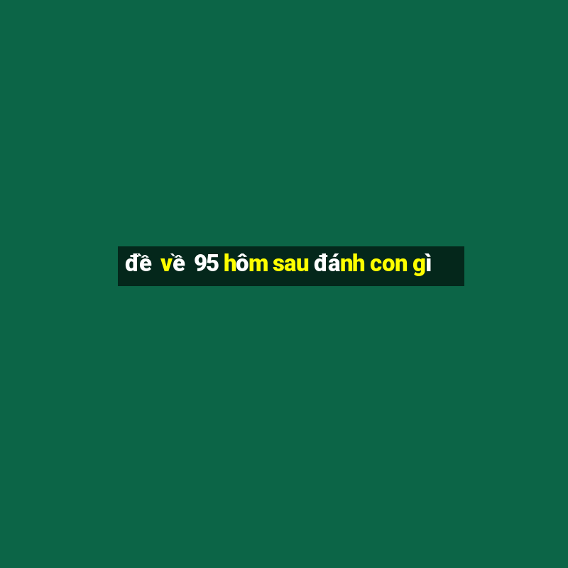 đề về 95 hôm sau đánh con gì