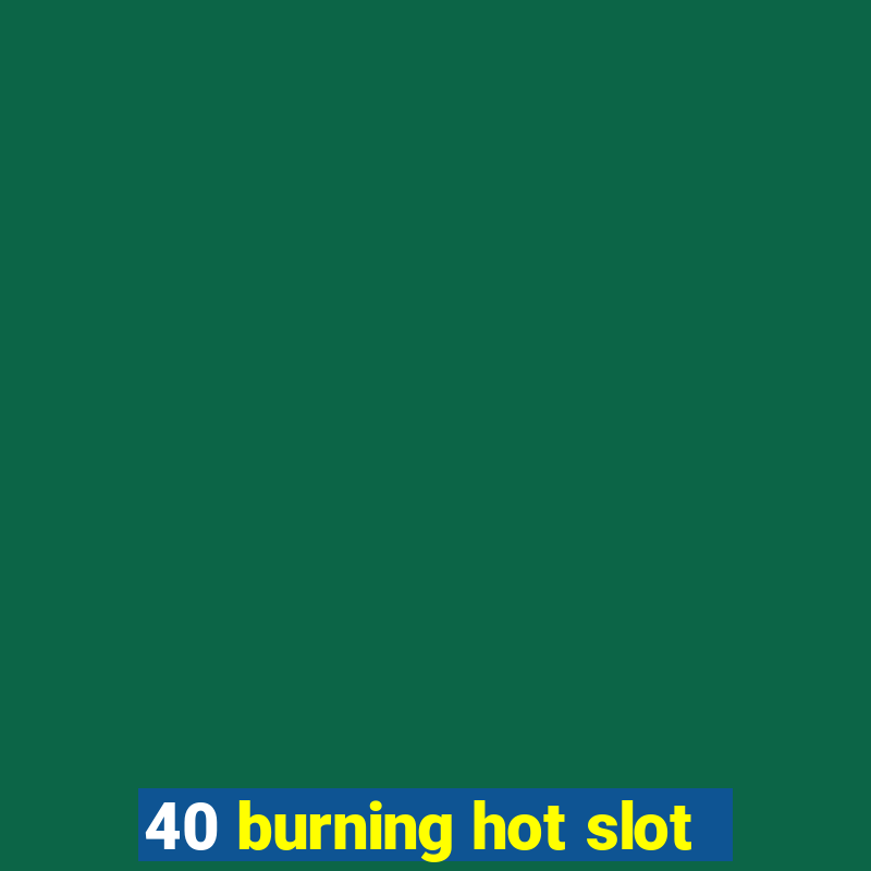 40 burning hot slot