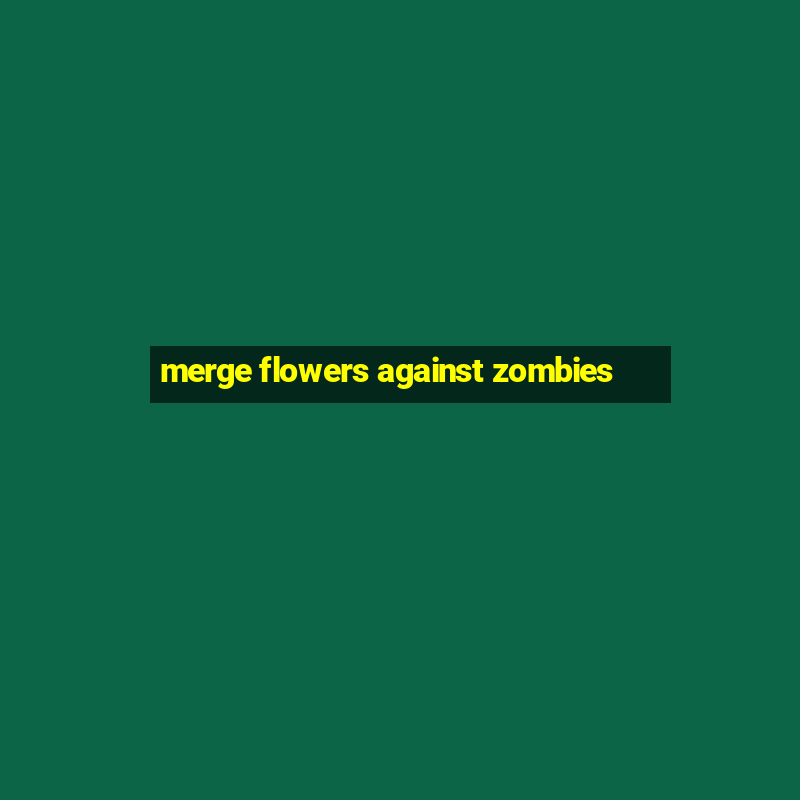 merge flowers against zombies