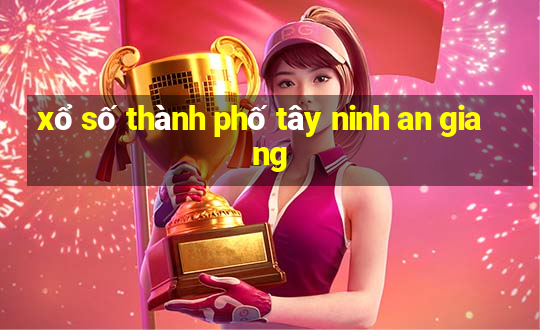 xổ số thành phố tây ninh an giang