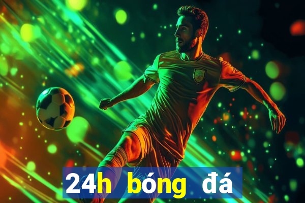 24h bóng đá lịch thi đấu