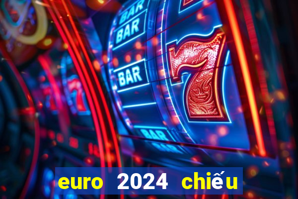 euro 2024 chiếu kênh nào