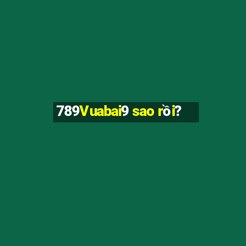 789Vuabai9 sao rồi?