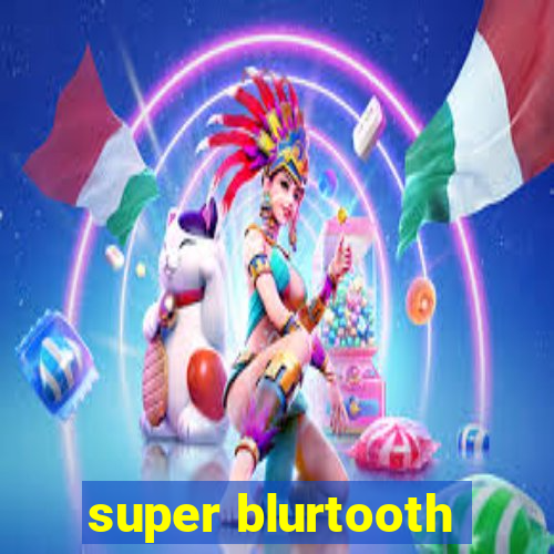 super blurtooth