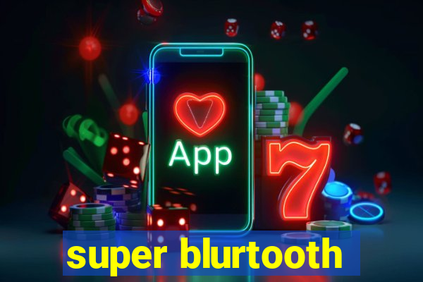 super blurtooth