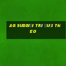 ag subgiải trí đuổi theo