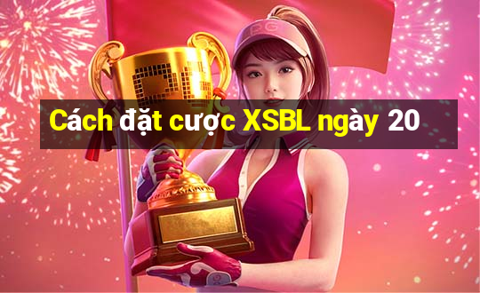 Cách đặt cược XSBL ngày 20