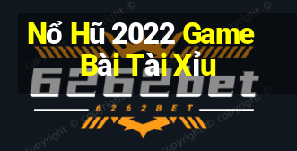 Nổ Hũ 2022 Game Bài Tài Xỉu