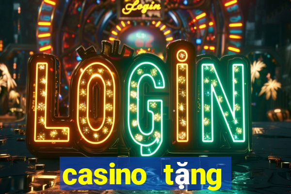 casino tặng tiền trải nghiệm