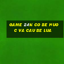 game 24h co be nuoc va cau be lua