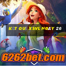 kết quả XSVL ngày 26