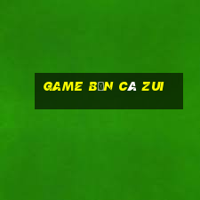 game bắn cá zui