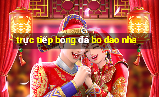 trực tiếp bóng đá bo dao nha