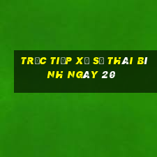 Trực tiếp Xổ Số thái bình ngày 20