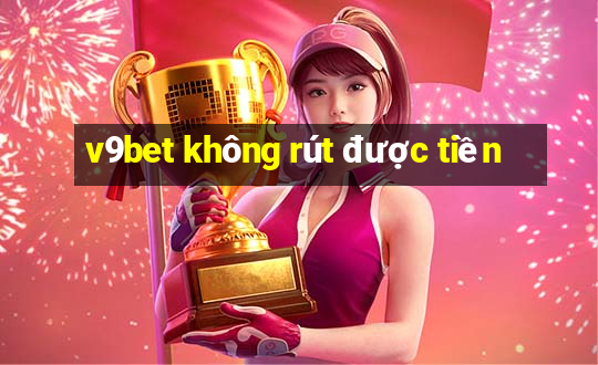 v9bet không rút được tiền