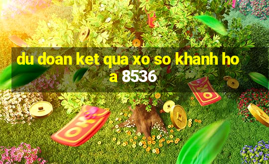 du doan ket qua xo so khanh hoa 8536