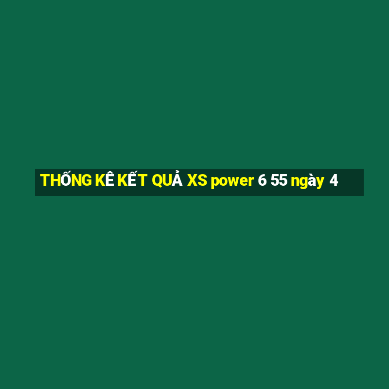 THỐNG KÊ KẾT QUẢ XS power 6 55 ngày 4