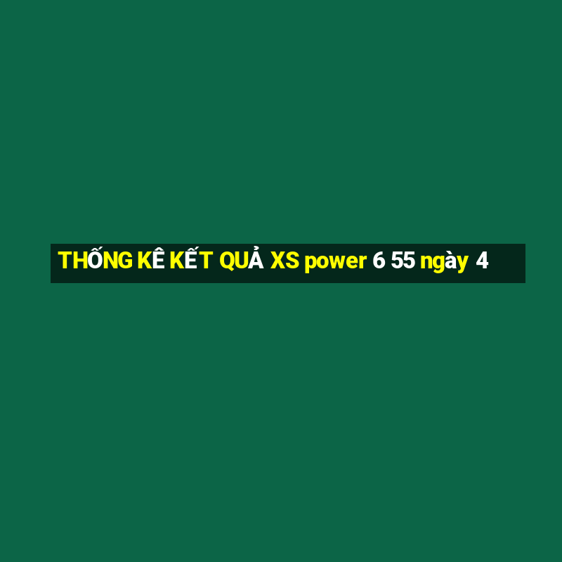 THỐNG KÊ KẾT QUẢ XS power 6 55 ngày 4