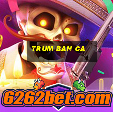 trum ban ca