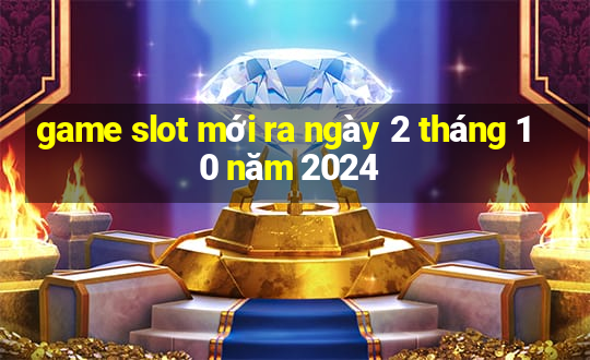 game slot mới ra ngày 2 tháng 10 năm 2024