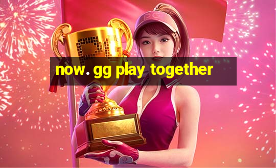 now. gg play together