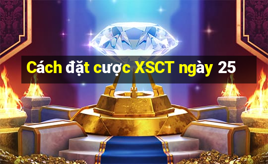 Cách đặt cược XSCT ngày 25